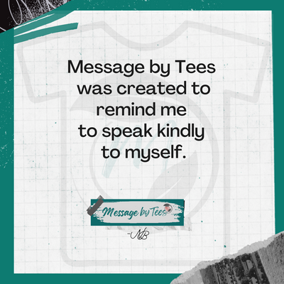 Message by Tees was created to remind me to speak kindly to myself.